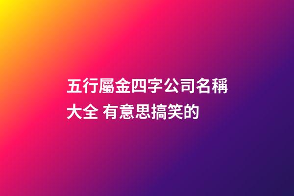 五行屬金四字公司名稱大全 有意思搞笑的-第1張-公司起名-玄機派